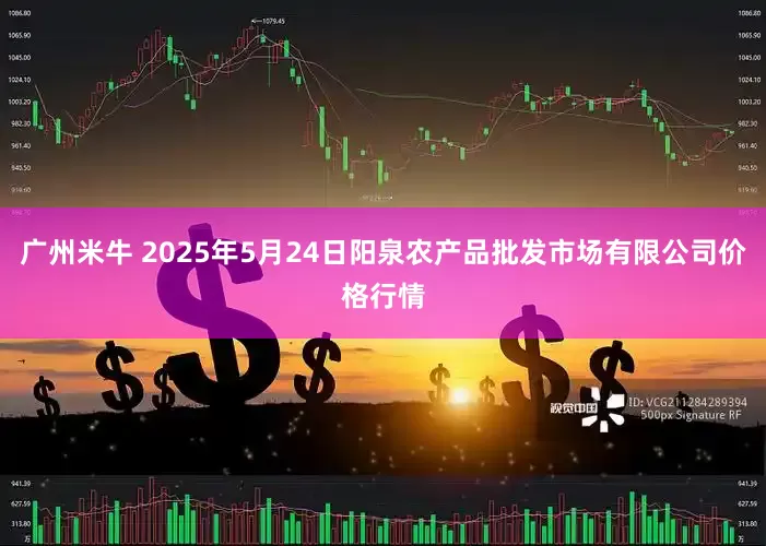 广州米牛 2025年5月24日阳泉农产品批发市场有限公司价格行情