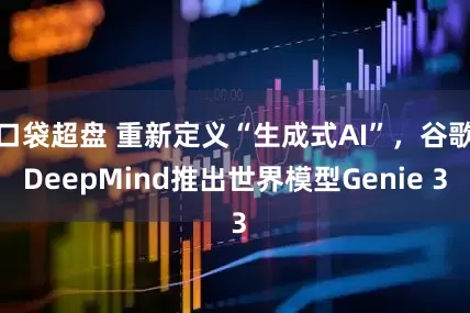 口袋超盘 重新定义“生成式AI”，谷歌DeepMind推出世界模型Genie 3