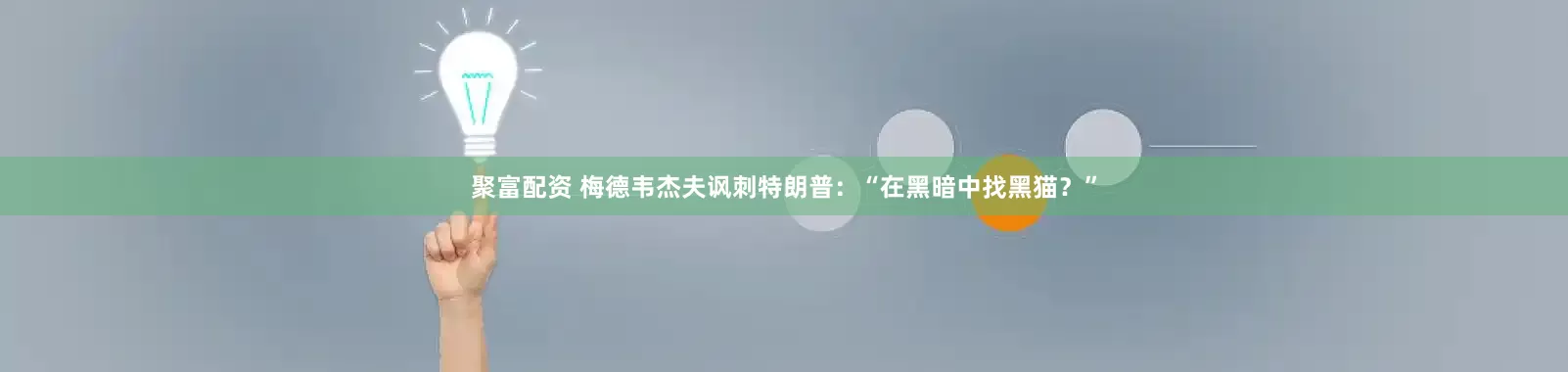 聚富配资 梅德韦杰夫讽刺特朗普：“在黑暗中找黑猫？”