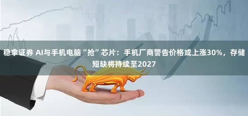 稳拿证券 AI与手机电脑“抢”芯片：手机厂商警告价格或上涨30%，存储短缺将持续至2027