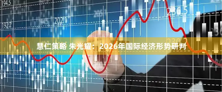 慧仁策略 朱光耀：2026年国际经济形势研判